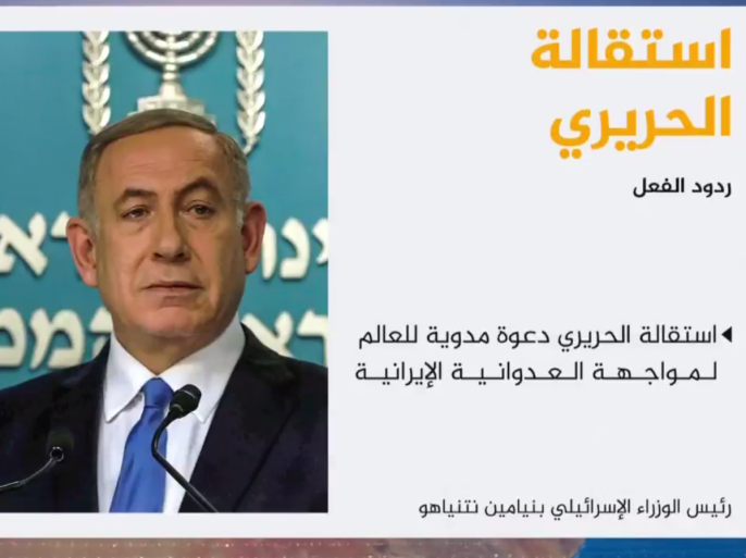 اعتبر رئيس الوزراء الإسرائيلي بنيامين نتنياهو استقالة رئيس الوزراء اللبناني سعد الحريري دعوة مدوية للعالم كي يستيقظ ويتوحد في مواجهة إيران