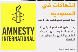 قالت منظمة العفو الدولية إنه يتعين على المجتمع الدولي الضغط على السلطات السعودية لوضع حد لعمليات القمع واستهداف الناشطين المدافعين عن حقوق الإنسان في السعودية