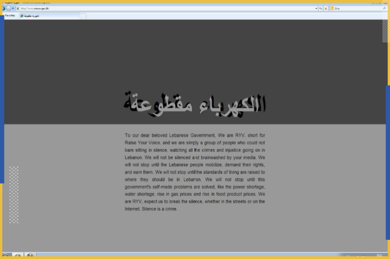A screen grab shows the homepage of the Lebanese Ministry of Energy and Water website after it was hacked and replaced by a protest page with Arabic writing that reads "There is no electricity" on April 17, 2012. A group calling itself "Raise Your Voice" hacked into 15 Lebanese government websites on Tuesday, demanding an improvement in living standards and an end to widespread electricity and water shortages. Lebanon's economy has grown strongly in recent years but that growth has failed to translate into improvements in basic public services and infrastructure. Many people blame corruption and political wrangling for poor services and high prices. REUTERS/www.moew.gov.lb (LEBANON - Tags: CIVIL UNREST POLITICS) FOR EDITORIAL USE ONLY. NOT FOR SALE FOR MARKETING OR ADVERTISING CAMPAIGNS